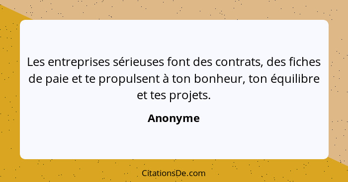 Les entreprises sérieuses font des contrats, des fiches de paie et te propulsent à ton bonheur, ton équilibre et tes projets.... - Anonyme