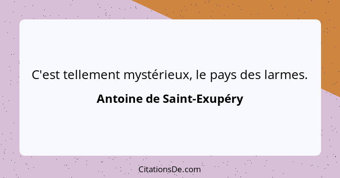 C'est tellement mystérieux, le pays des larmes.... - Antoine de Saint-Exupéry