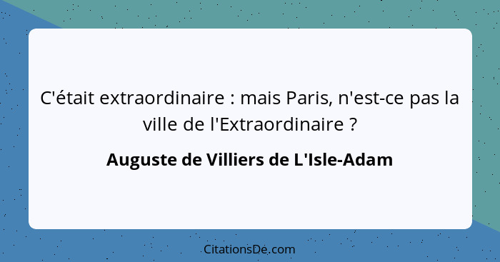 C'était extraordinaire : mais Paris, n'est-ce pas la ville de l'Extraordinaire ?... - Auguste de Villiers de L'Isle-Adam