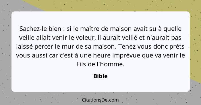 Sachez-le bien : si le maître de maison avait su à quelle veille allait venir le voleur, il aurait veillé et n'aurait pas laissé percer l... - Bible