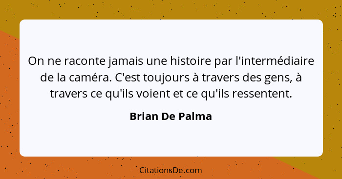 On ne raconte jamais une histoire par l'intermédiaire de la caméra. C'est toujours à travers des gens, à travers ce qu'ils voient et... - Brian De Palma