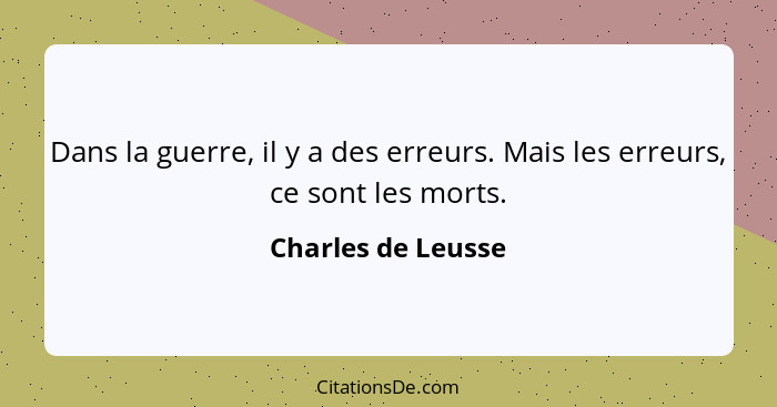 Dans la guerre, il y a des erreurs. Mais les erreurs, ce sont les morts.... - Charles de Leusse