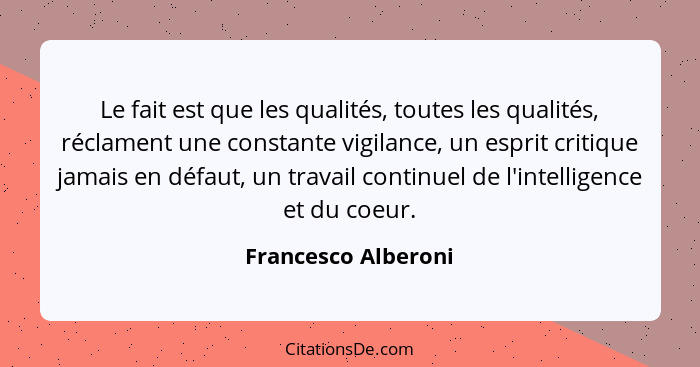 Le fait est que les qualités, toutes les qualités, réclament une constante vigilance, un esprit critique jamais en défaut, un tra... - Francesco Alberoni