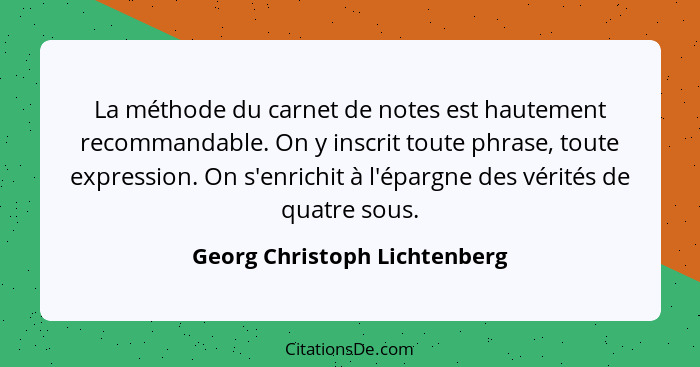 La méthode du carnet de notes est hautement recommandable. On y inscrit toute phrase, toute expression. On s'enrichit à... - Georg Christoph Lichtenberg