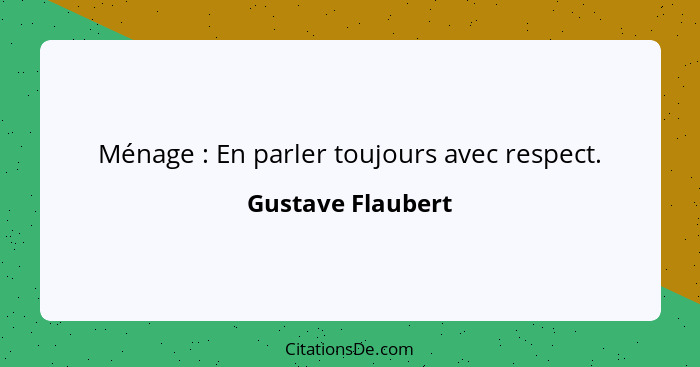 Ménage : En parler toujours avec respect.... - Gustave Flaubert