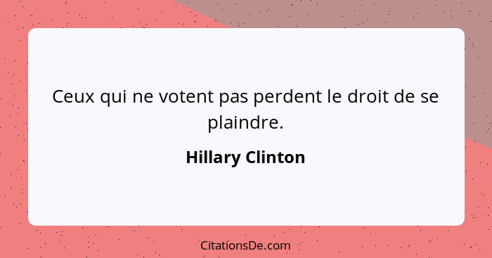 Ceux qui ne votent pas perdent le droit de se plaindre.... - Hillary Clinton