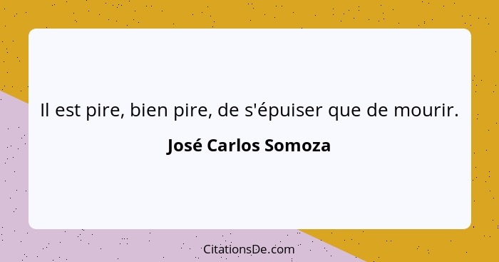 Il est pire, bien pire, de s'épuiser que de mourir.... - José Carlos Somoza