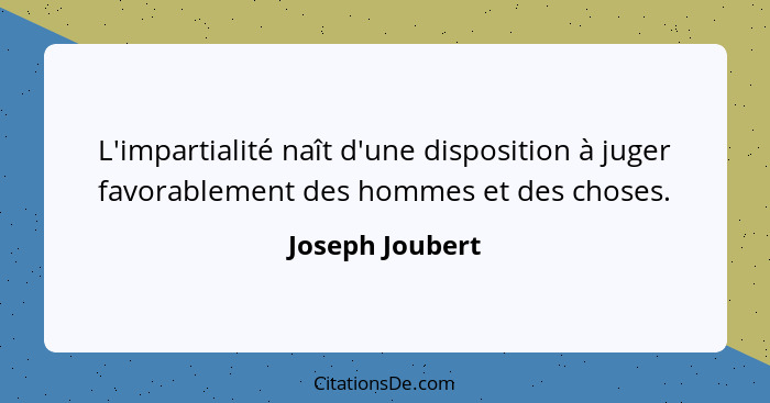 L'impartialité naît d'une disposition à juger favorablement des hommes et des choses.... - Joseph Joubert