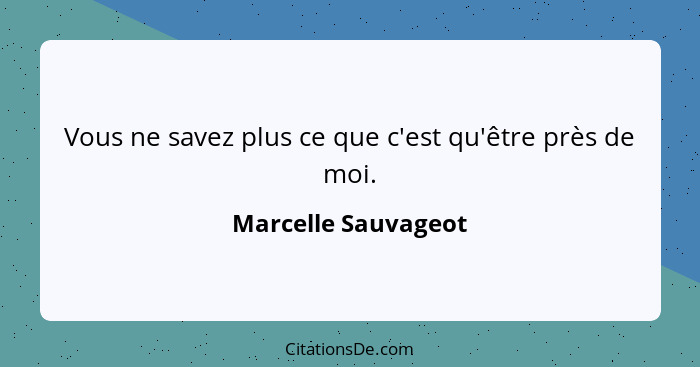 Vous ne savez plus ce que c'est qu'être près de moi.... - Marcelle Sauvageot