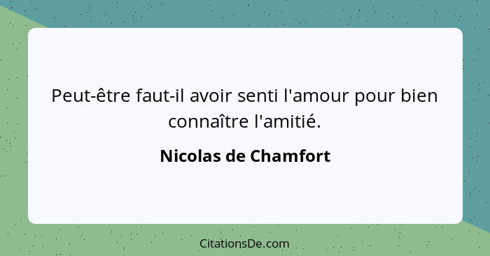 Peut-être faut-il avoir senti l'amour pour bien connaître l'amitié.... - Nicolas de Chamfort