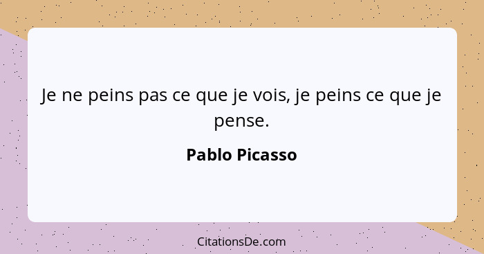 Je ne peins pas ce que je vois, je peins ce que je pense.... - Pablo Picasso