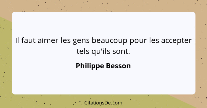 Il faut aimer les gens beaucoup pour les accepter tels qu'ils sont.... - Philippe Besson