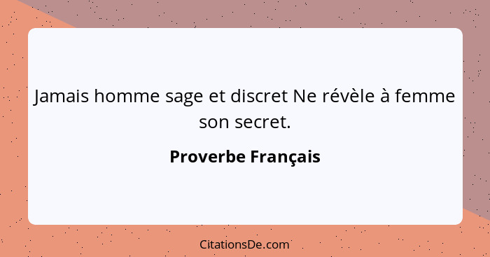 Jamais homme sage et discret Ne révèle à femme son secret.... - Proverbe Français