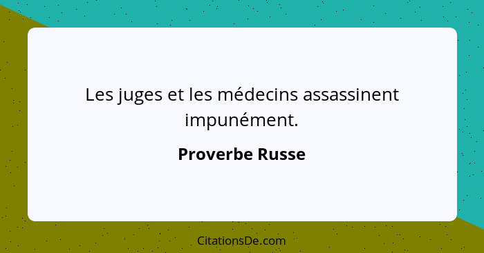 Les juges et les médecins assassinent impunément.... - Proverbe Russe