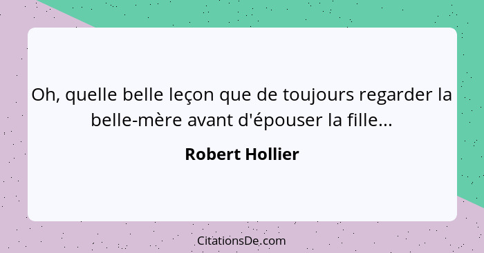 Oh, quelle belle leçon que de toujours regarder la belle-mère avant d'épouser la fille...... - Robert Hollier