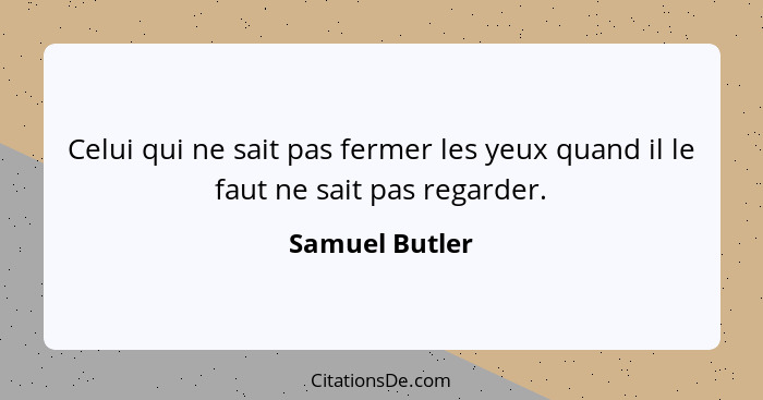 Celui qui ne sait pas fermer les yeux quand il le faut ne sait pas regarder.... - Samuel Butler