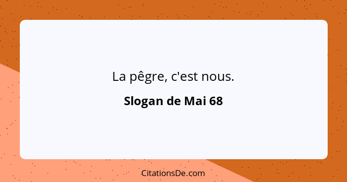 La pêgre, c'est nous.... - Slogan de Mai 68