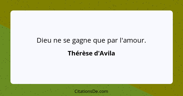 Dieu ne se gagne que par l'amour.... - Thérèse d'Avila