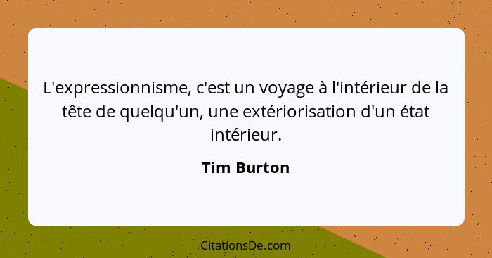 L'expressionnisme, c'est un voyage à l'intérieur de la tête de quelqu'un, une extériorisation d'un état intérieur.... - Tim Burton