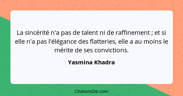 La sincérité n'a pas de talent ni de raffinement ; et si elle n'a pas l'élégance des flatteries, elle a au moins le mérite de se... - Yasmina Khadra