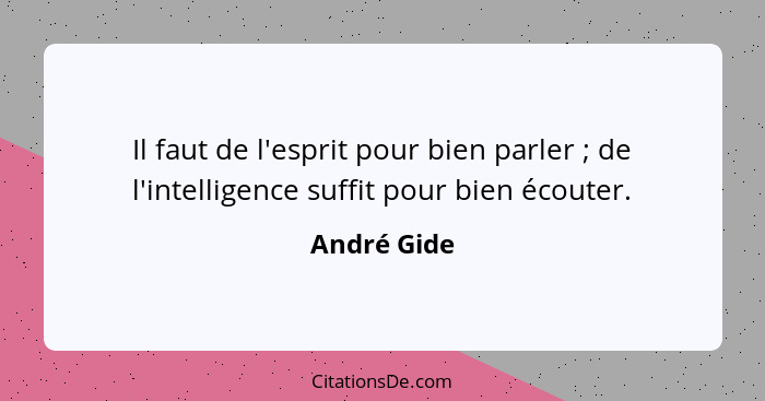 Il faut de l'esprit pour bien parler ; de l'intelligence suffit pour bien écouter.... - André Gide