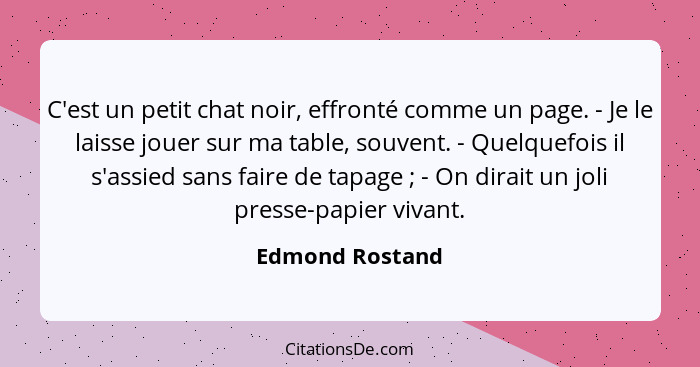 C'est un petit chat noir, effronté comme un page. - Je le laisse jouer sur ma table, souvent. - Quelquefois il s'assied sans faire de... - Edmond Rostand