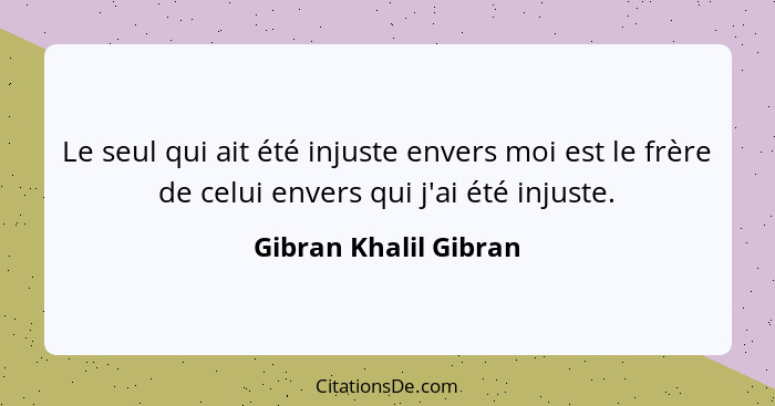 Le seul qui ait été injuste envers moi est le frère de celui envers qui j'ai été injuste.... - Gibran Khalil Gibran