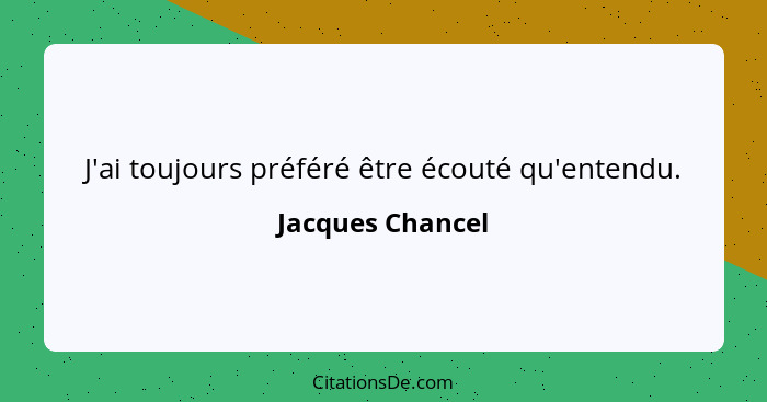 J'ai toujours préféré être écouté qu'entendu.... - Jacques Chancel