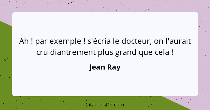 Ah ! par exemple ! s'écria le docteur, on l'aurait cru diantrement plus grand que cela !... - Jean Ray