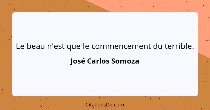 Le beau n'est que le commencement du terrible.... - José Carlos Somoza