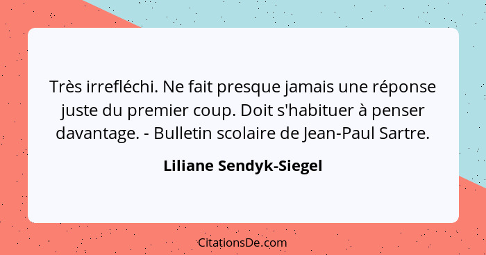 Très irrefléchi. Ne fait presque jamais une réponse juste du premier coup. Doit s'habituer à penser davantage. - Bulletin scol... - Liliane Sendyk-Siegel