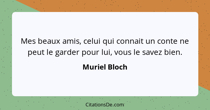 Mes beaux amis, celui qui connait un conte ne peut le garder pour lui, vous le savez bien.... - Muriel Bloch