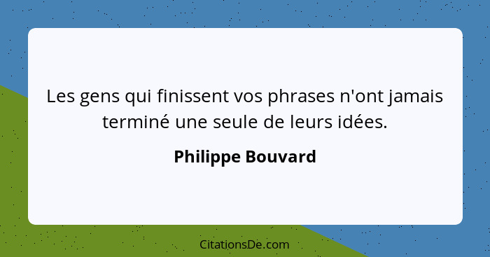 Les gens qui finissent vos phrases n'ont jamais terminé une seule de leurs idées.... - Philippe Bouvard