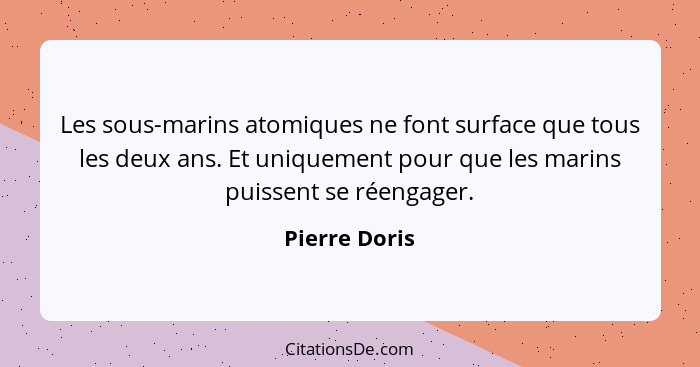 Les sous-marins atomiques ne font surface que tous les deux ans. Et uniquement pour que les marins puissent se réengager.... - Pierre Doris