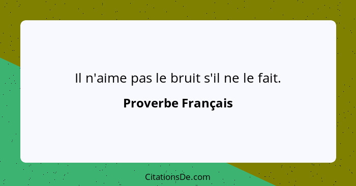 Il n'aime pas le bruit s'il ne le fait.... - Proverbe Français