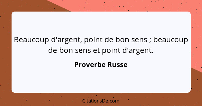 Beaucoup d'argent, point de bon sens ; beaucoup de bon sens et point d'argent.... - Proverbe Russe