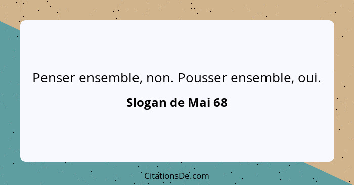 Penser ensemble, non. Pousser ensemble, oui.... - Slogan de Mai 68