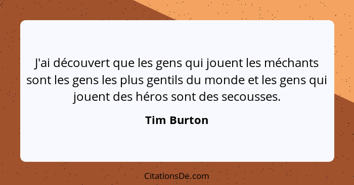 J'ai découvert que les gens qui jouent les méchants sont les gens les plus gentils du monde et les gens qui jouent des héros sont des sec... - Tim Burton