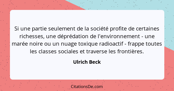 Si une partie seulement de la société profite de certaines richesses, une déprédation de l'environnement - une marée noire ou un nuage t... - Ulrich Beck