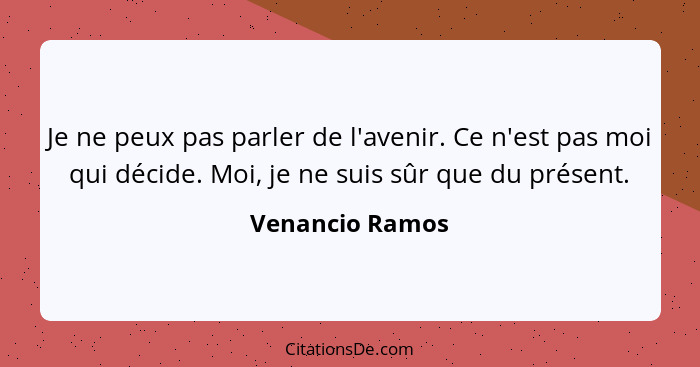 Je ne peux pas parler de l'avenir. Ce n'est pas moi qui décide. Moi, je ne suis sûr que du présent.... - Venancio Ramos