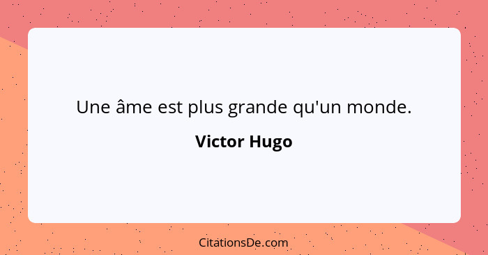 Une âme est plus grande qu'un monde.... - Victor Hugo