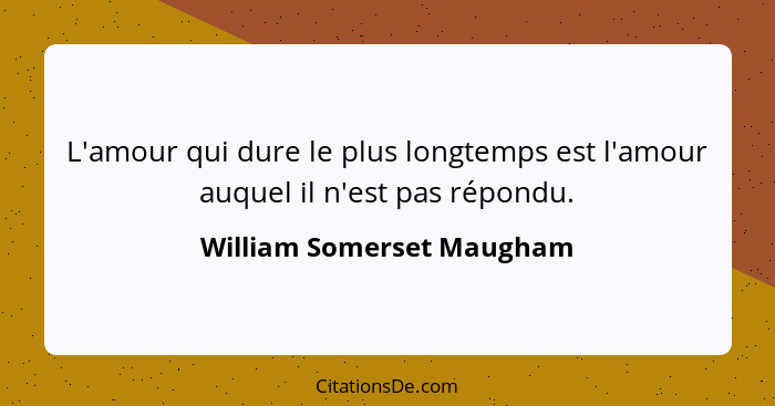 L'amour qui dure le plus longtemps est l'amour auquel il n'est pas répondu.... - William Somerset Maugham