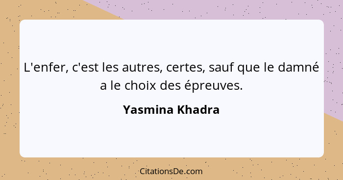 L'enfer, c'est les autres, certes, sauf que le damné a le choix des épreuves.... - Yasmina Khadra