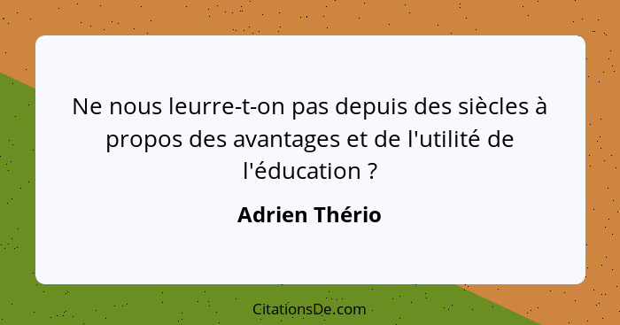 Ne nous leurre-t-on pas depuis des siècles à propos des avantages et de l'utilité de l'éducation ?... - Adrien Thério