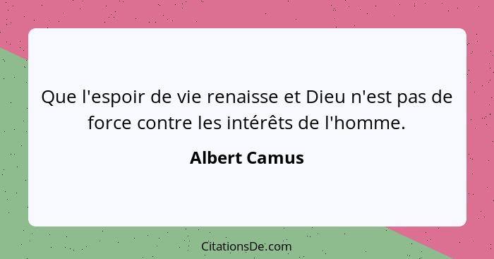 Que l'espoir de vie renaisse et Dieu n'est pas de force contre les intérêts de l'homme.... - Albert Camus