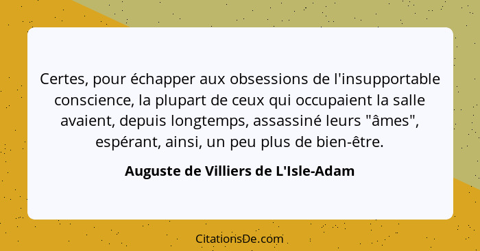 Certes, pour échapper aux obsessions de l'insupportable conscience, la plupart de ceux qui occupaient la sall... - Auguste de Villiers de L'Isle-Adam