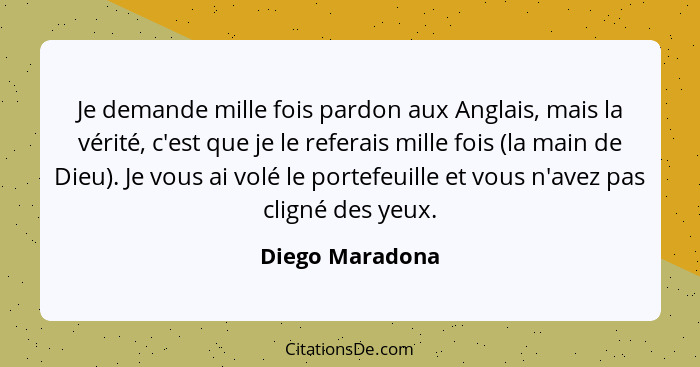 Je demande mille fois pardon aux Anglais, mais la vérité, c'est que je le referais mille fois (la main de Dieu). Je vous ai volé le p... - Diego Maradona