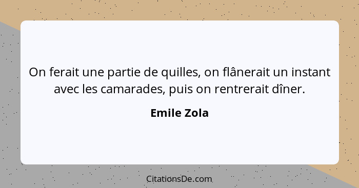 On ferait une partie de quilles, on flânerait un instant avec les camarades, puis on rentrerait dîner.... - Emile Zola