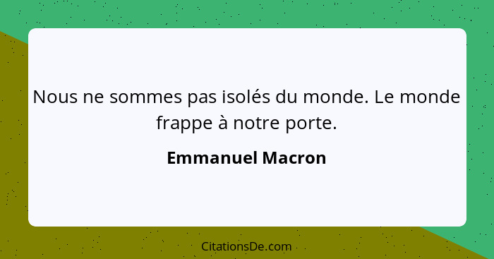 Nous ne sommes pas isolés du monde. Le monde frappe à notre porte.... - Emmanuel Macron