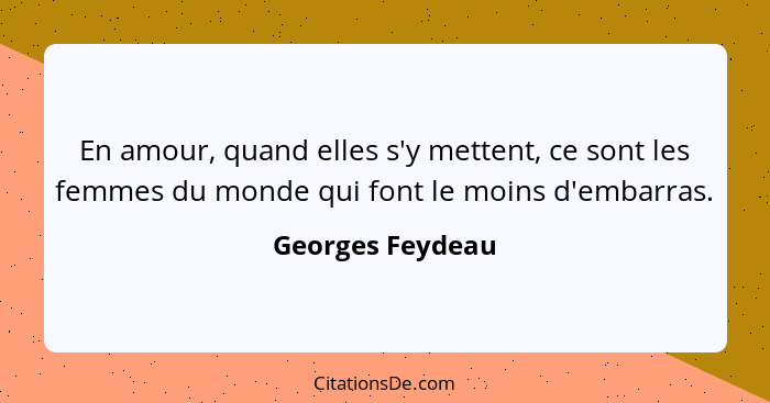 En amour, quand elles s'y mettent, ce sont les femmes du monde qui font le moins d'embarras.... - Georges Feydeau